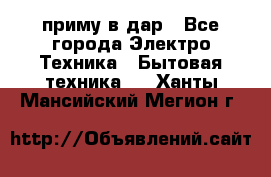 приму в дар - Все города Электро-Техника » Бытовая техника   . Ханты-Мансийский,Мегион г.